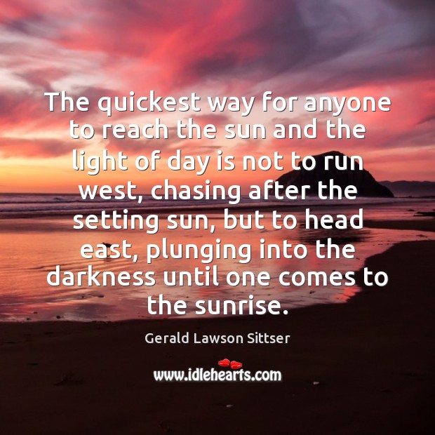 The quickest way for anyone to reach the sun and the light Gerald Lawson Sittser Picture Quote