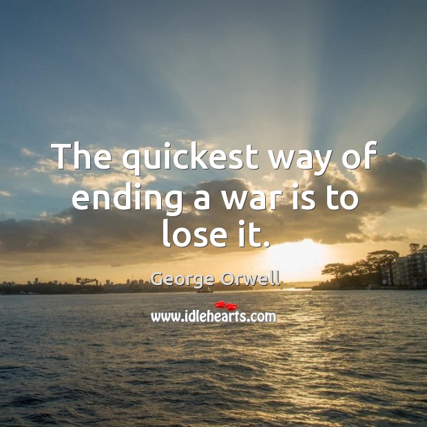 The quickest way of ending a war is to lose it. George Orwell Picture Quote
