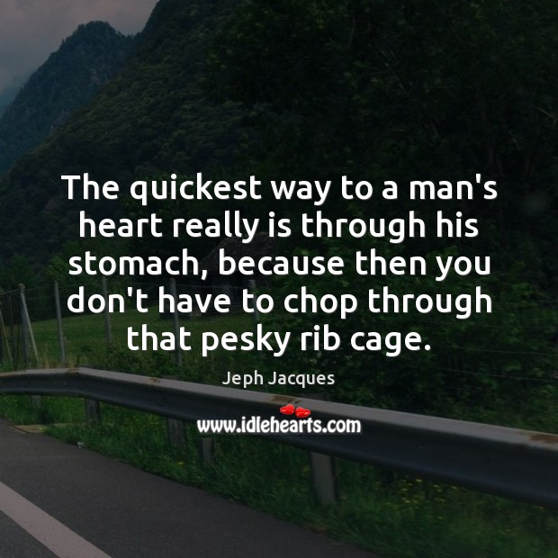 The quickest way to a man’s heart really is through his stomach, Jeph Jacques Picture Quote