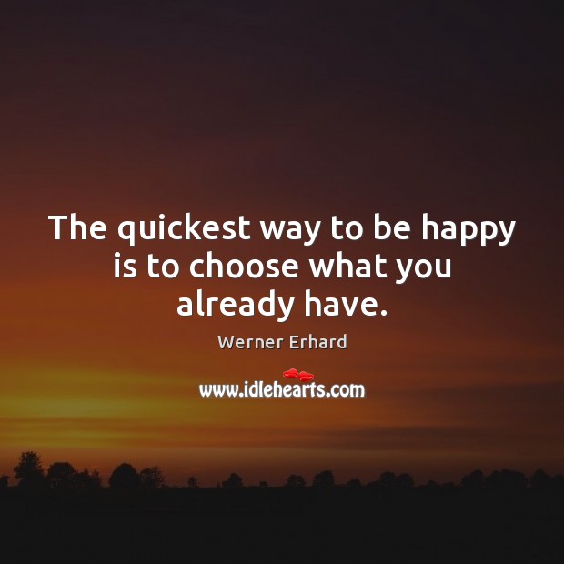 The quickest way to be happy is to choose what you already have. Werner Erhard Picture Quote