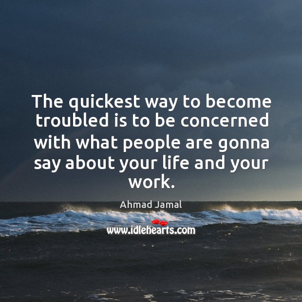 The quickest way to become troubled is to be concerned with what people are gonna say about your life and your work. Image