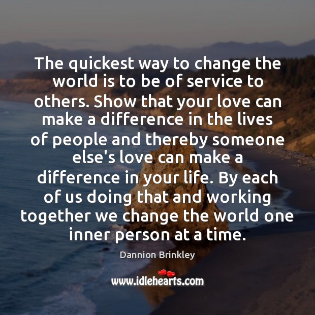 The quickest way to change the world is to be of service 