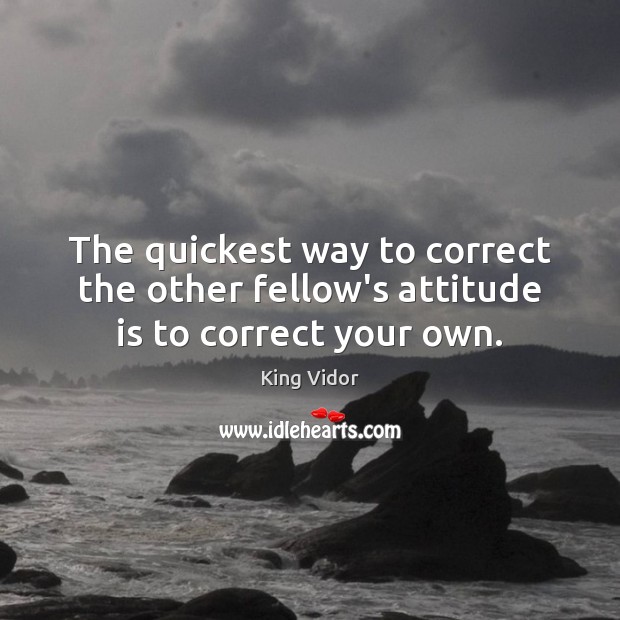 The quickest way to correct the other fellow’s attitude is to correct your own. Image