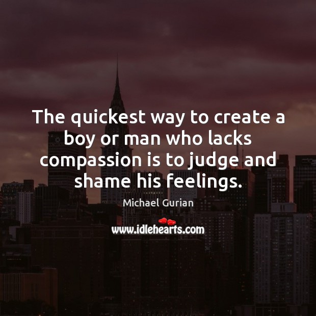 The quickest way to create a boy or man who lacks compassion Compassion Quotes Image