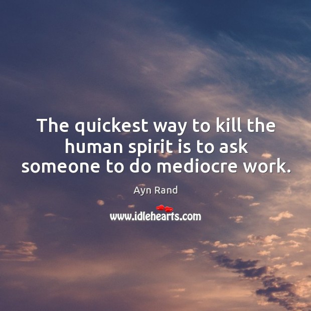 The quickest way to kill the human spirit is to ask someone to do mediocre work. Image