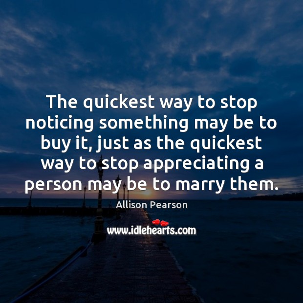 The quickest way to stop noticing something may be to buy it, Allison Pearson Picture Quote
