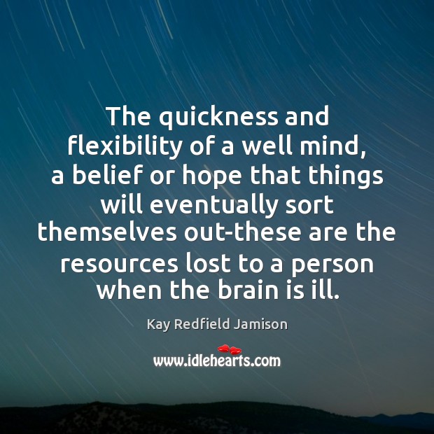 The quickness and flexibility of a well mind, a belief or hope Kay Redfield Jamison Picture Quote