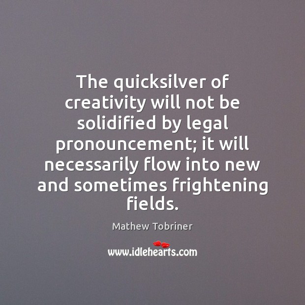 The quicksilver of creativity will not be solidified by legal pronouncement; it Mathew Tobriner Picture Quote