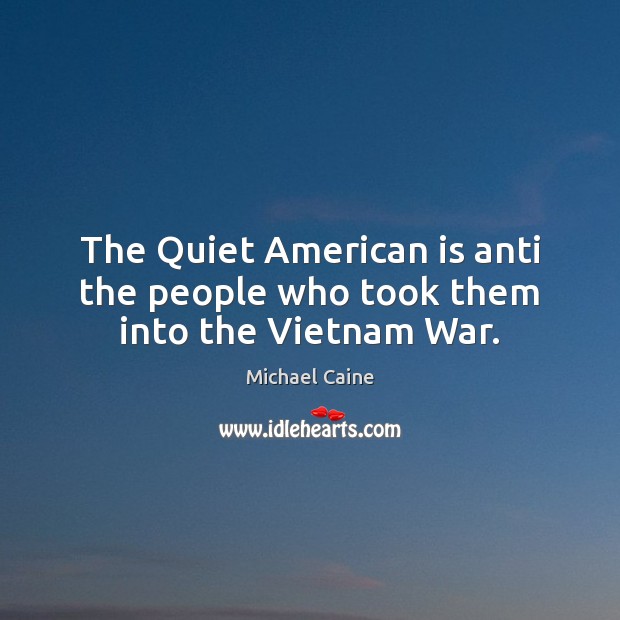 The Quiet American is anti the people who took them into the Vietnam War. Michael Caine Picture Quote