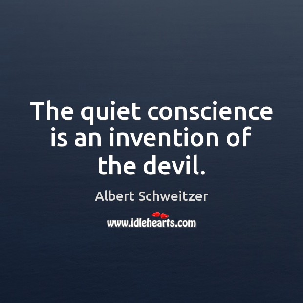 The quiet conscience is an invention of the devil. Albert Schweitzer Picture Quote