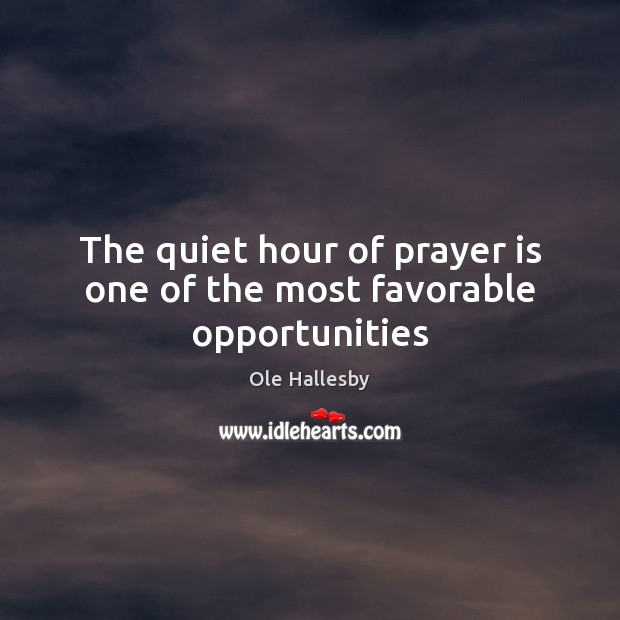 The quiet hour of prayer is one of the most favorable opportunities Ole Hallesby Picture Quote