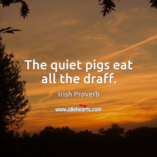 The quiet pigs eat all the draff. Irish Proverbs Image