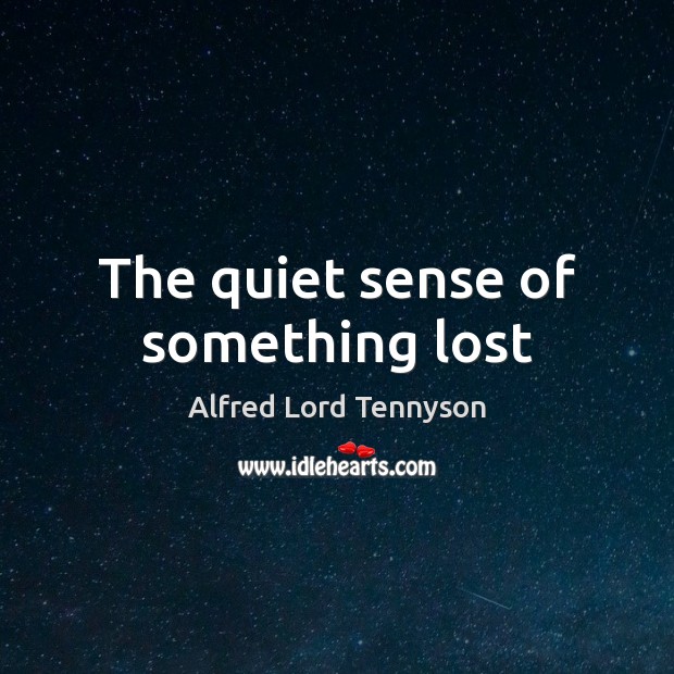 The quiet sense of something lost Alfred Lord Tennyson Picture Quote