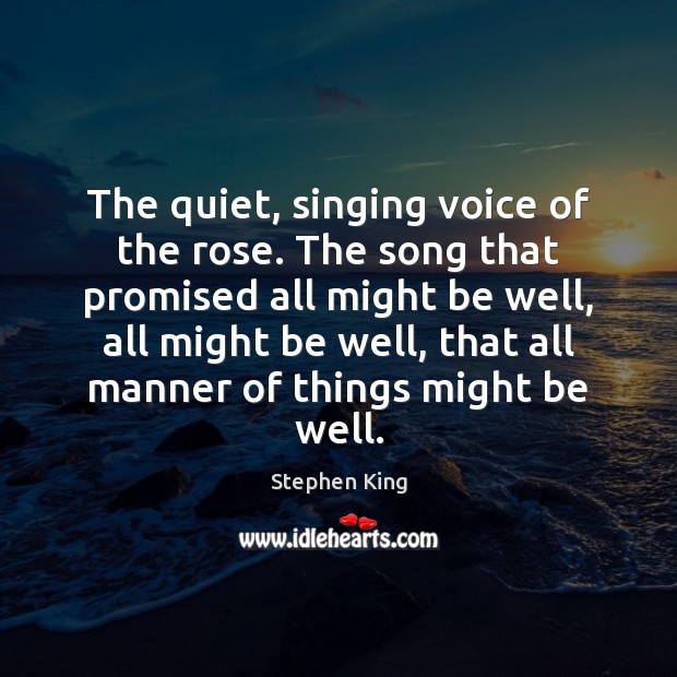 The quiet, singing voice of the rose. The song that promised all 