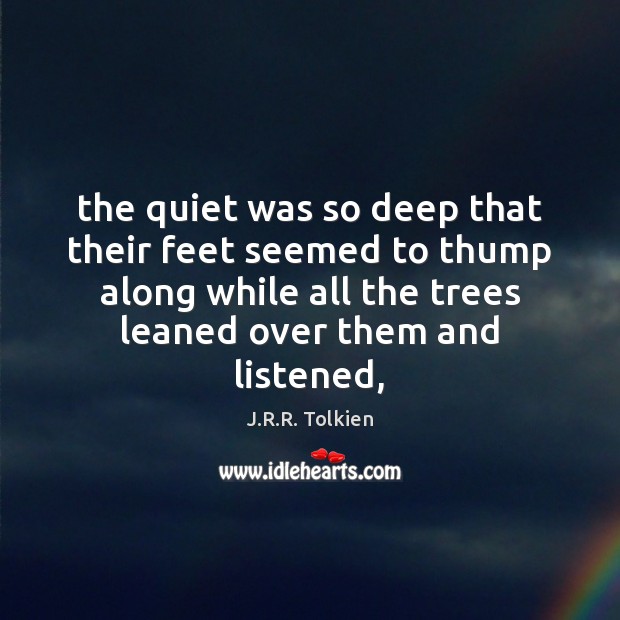 The quiet was so deep that their feet seemed to thump along J.R.R. Tolkien Picture Quote