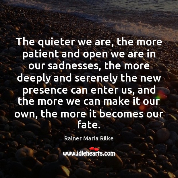 The quieter we are, the more patient and open we are in Rainer Maria Rilke Picture Quote