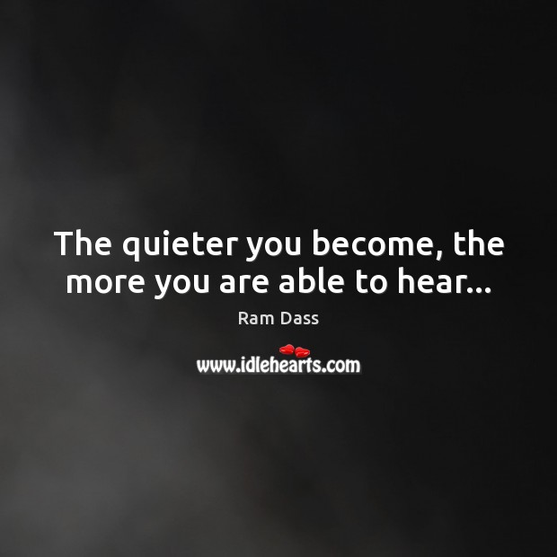 The quieter you become, the more you are able to hear… Ram Dass Picture Quote