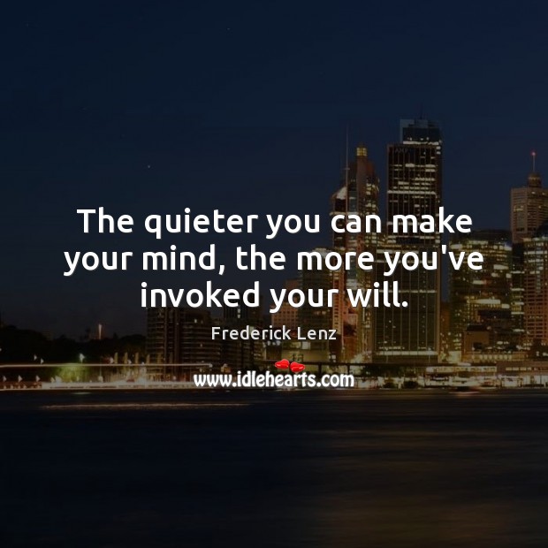 The quieter you can make your mind, the more you’ve invoked your will. Image