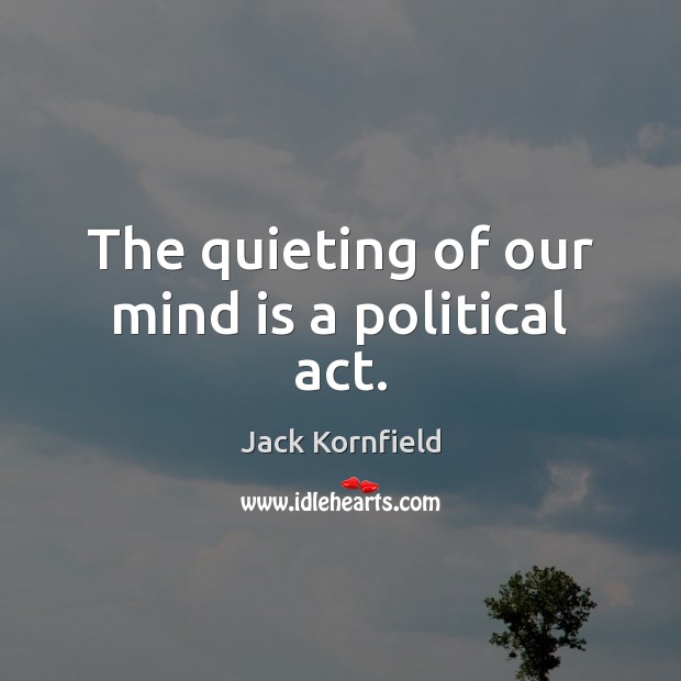The quieting of our mind is a political act. Jack Kornfield Picture Quote