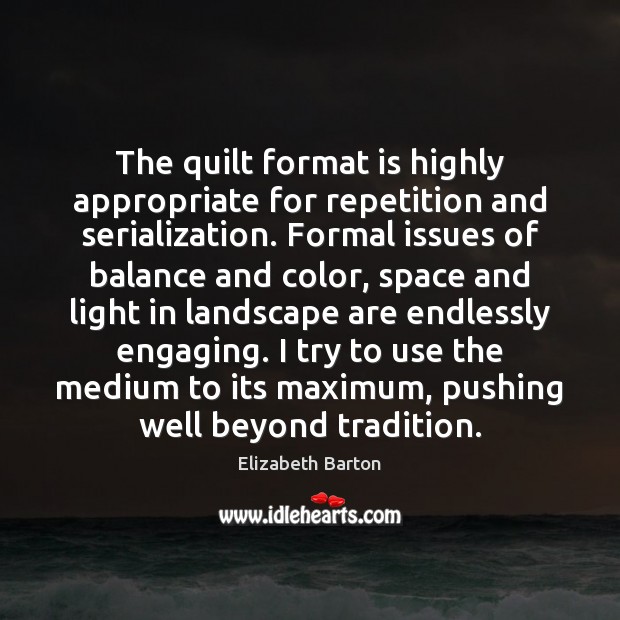 The quilt format is highly appropriate for repetition and serialization. Formal issues Elizabeth Barton Picture Quote