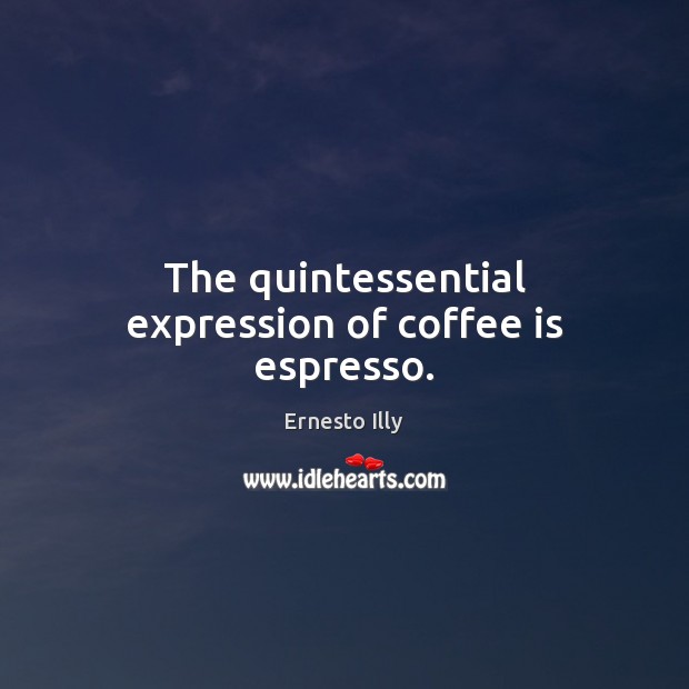 The quintessential expression of coffee is espresso. Ernesto Illy Picture Quote
