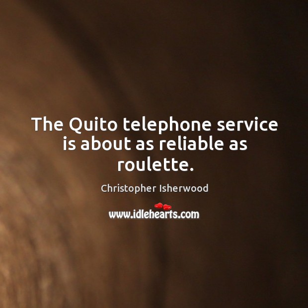 The Quito telephone service is about as reliable as roulette. Christopher Isherwood Picture Quote