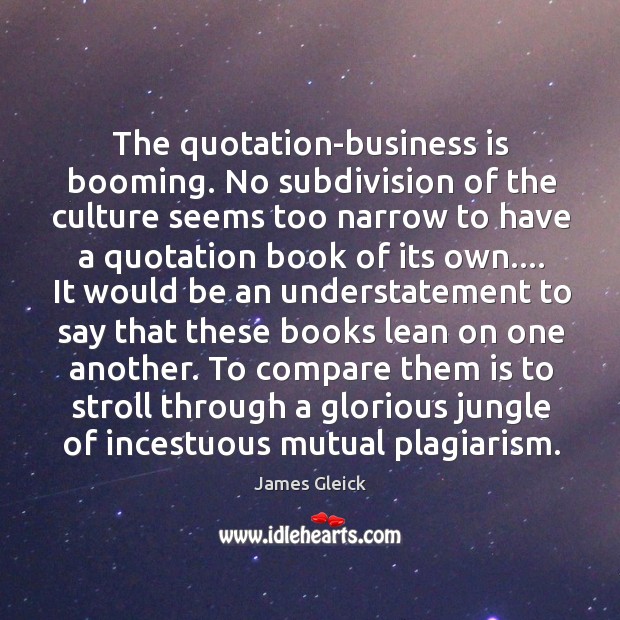 The quotation-business is booming. No subdivision of the culture seems too narrow James Gleick Picture Quote