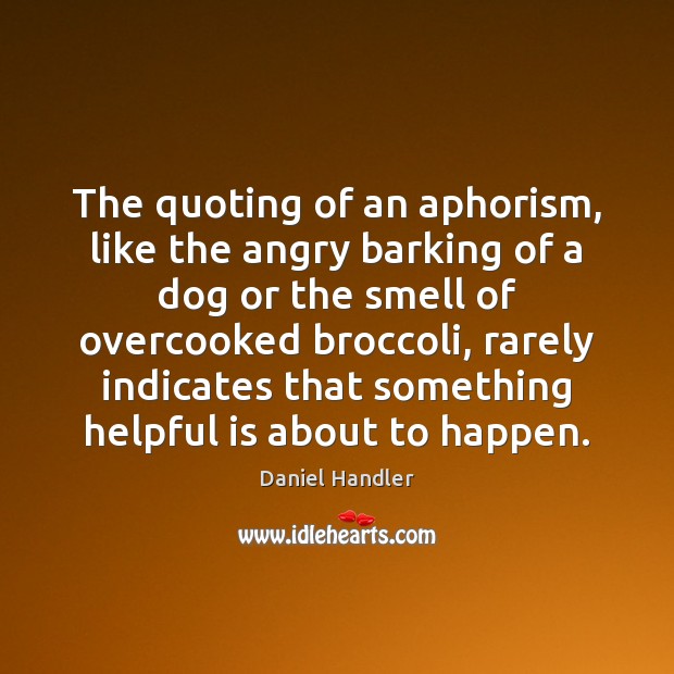 The quoting of an aphorism, like the angry barking of a dog Daniel Handler Picture Quote