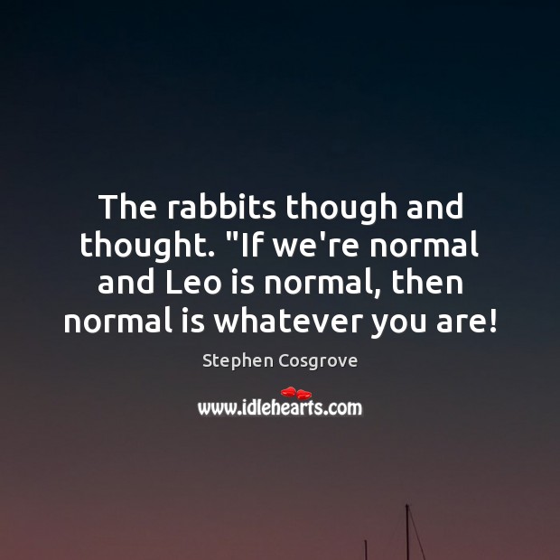 The rabbits though and thought. “If we’re normal and Leo is normal, Stephen Cosgrove Picture Quote