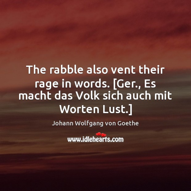 The rabble also vent their rage in words. [Ger., Es macht das Johann Wolfgang von Goethe Picture Quote
