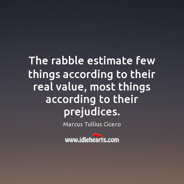 The rabble estimate few things according to their real value, most things Marcus Tullius Cicero Picture Quote