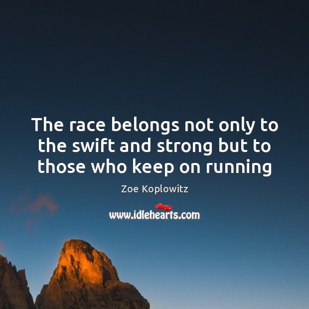 The race belongs not only to the swift and strong but to those who keep on running Zoe Koplowitz Picture Quote