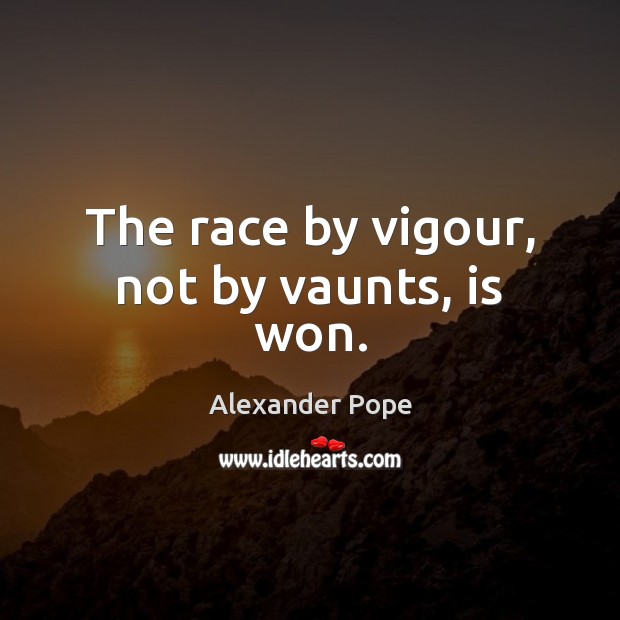 The race by vigour, not by vaunts, is won. Alexander Pope Picture Quote