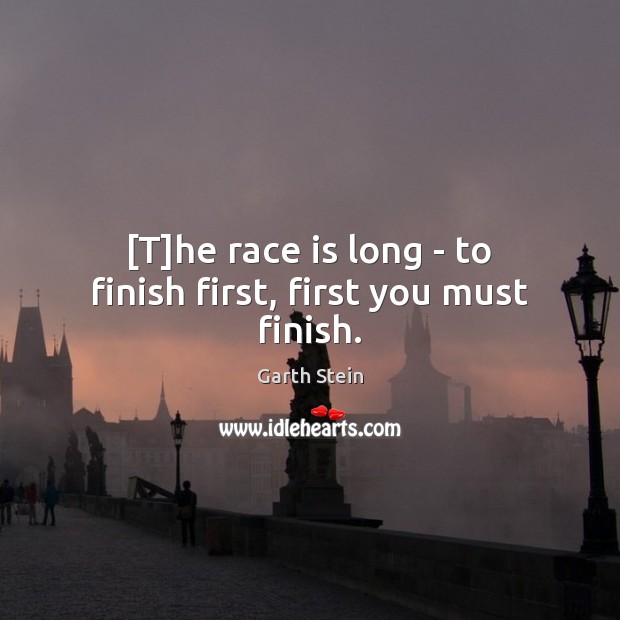 [T]he race is long – to finish first, first you must finish. Garth Stein Picture Quote