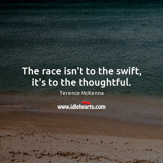 The race isn’t to the swift, it’s to the thoughtful. Terence McKenna Picture Quote