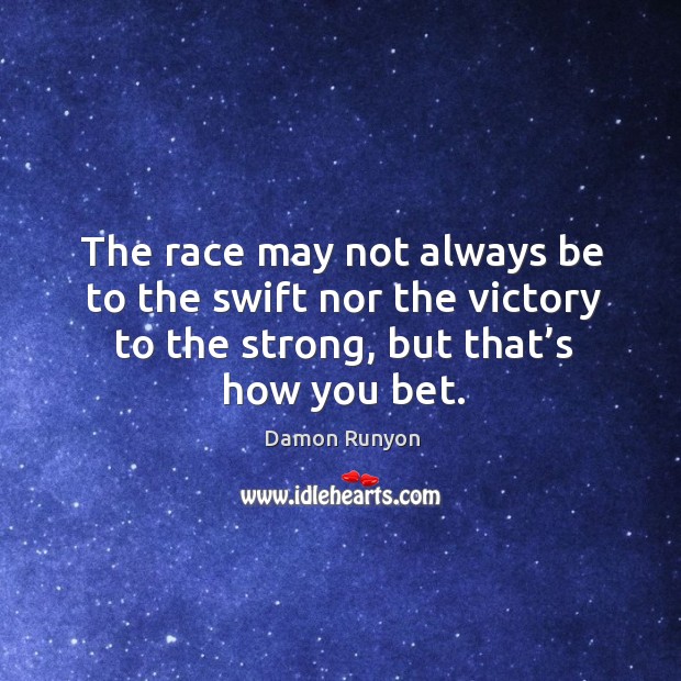 The race may not always be to the swift nor the victory to the strong, but that’s how you bet. Damon Runyon Picture Quote