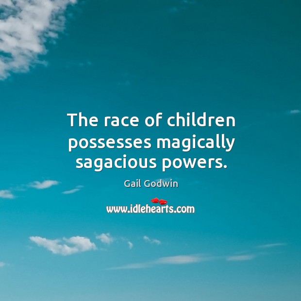 The race of children possesses magically sagacious powers. Gail Godwin Picture Quote