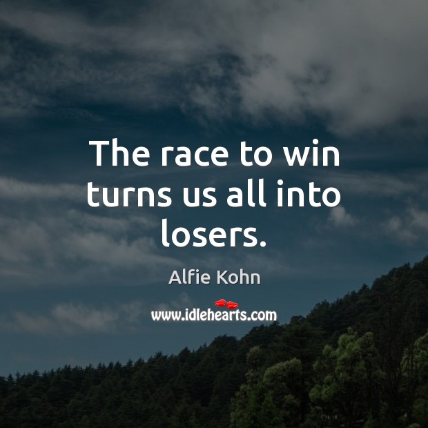 The race to win turns us all into losers. Alfie Kohn Picture Quote