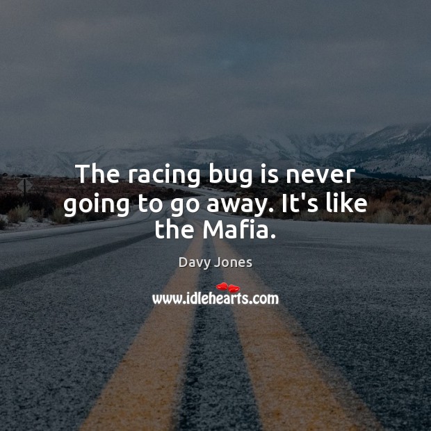 The racing bug is never going to go away. It’s like the Mafia. Davy Jones Picture Quote