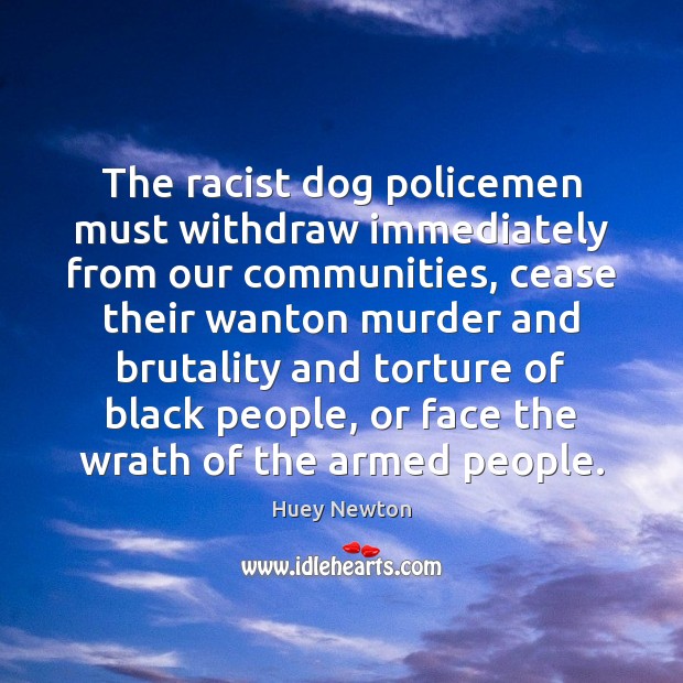 The racist dog policemen must withdraw immediately from our communities, cease their Huey Newton Picture Quote