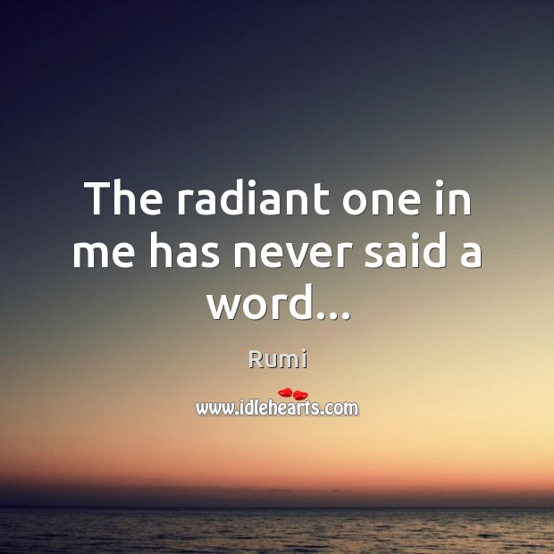 The radiant one in me has never said a word… Rumi Picture Quote
