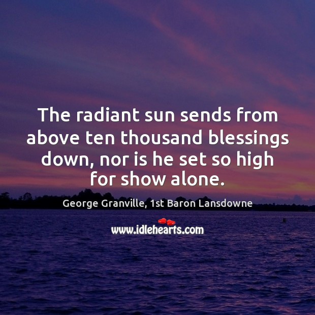 The radiant sun sends from above ten thousand blessings down, nor is George Granville, 1st Baron Lansdowne Picture Quote