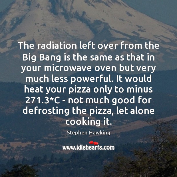 The radiation left over from the Big Bang is the same as Stephen Hawking Picture Quote