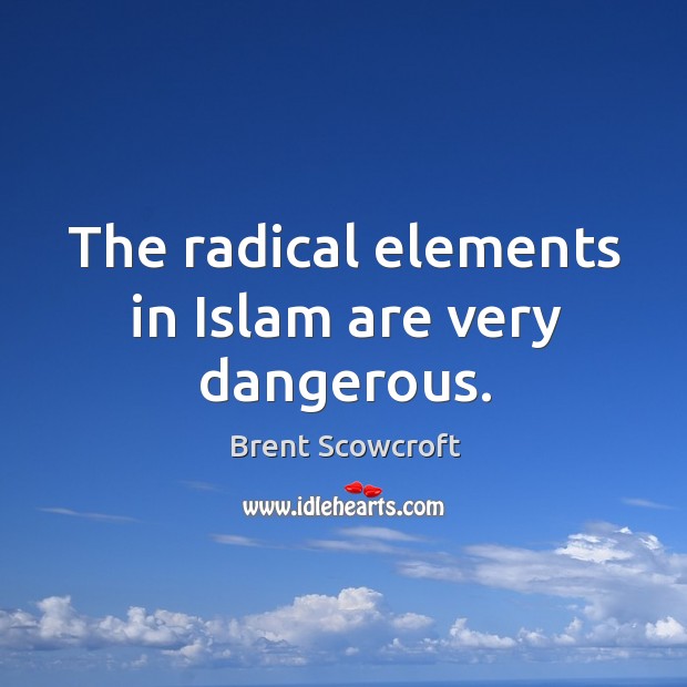 The radical elements in islam are very dangerous. Brent Scowcroft Picture Quote