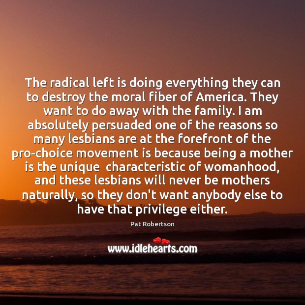 The radical left is doing everything they can to destroy the moral Pat Robertson Picture Quote
