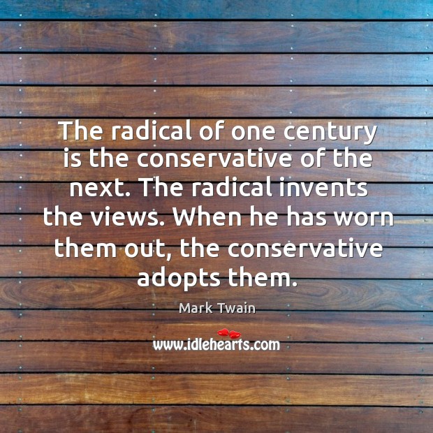 The radical of one century is the conservative of the next. The radical invents the views. Mark Twain Picture Quote