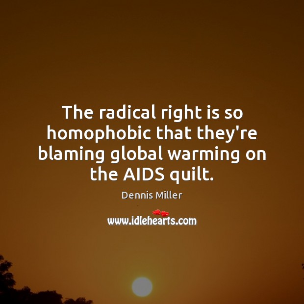 The radical right is so homophobic that they’re blaming global warming on the AIDS quilt. Dennis Miller Picture Quote