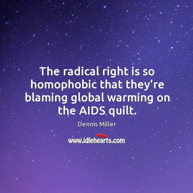 The radical right is so homophobic that they’re blaming global warming on the aids quilt. Dennis Miller Picture Quote
