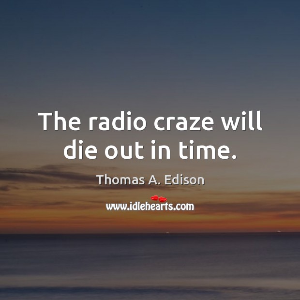 The radio craze will die out in time. Thomas A. Edison Picture Quote
