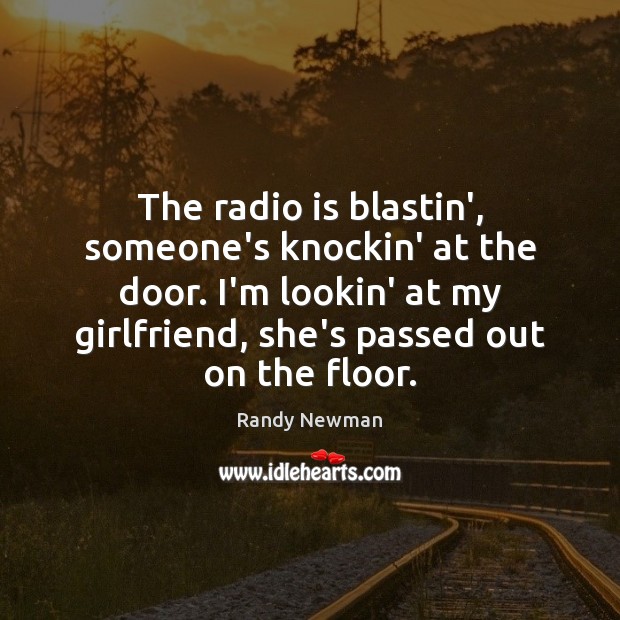 The radio is blastin’, someone’s knockin’ at the door. I’m lookin’ at Randy Newman Picture Quote